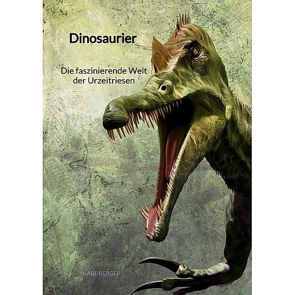 Dinosaurier - Die faszinierende Welt der Urzeitriesen, Karl Berger