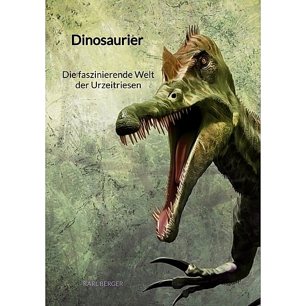 Dinosaurier - Die faszinierende Welt der Urzeitriesen, Karl Berger