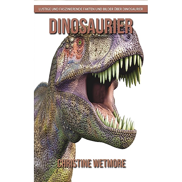 Dinosaurier - Lustige und faszinierende Fakten und Bilder über Dinosaurier, Christine Wetmore