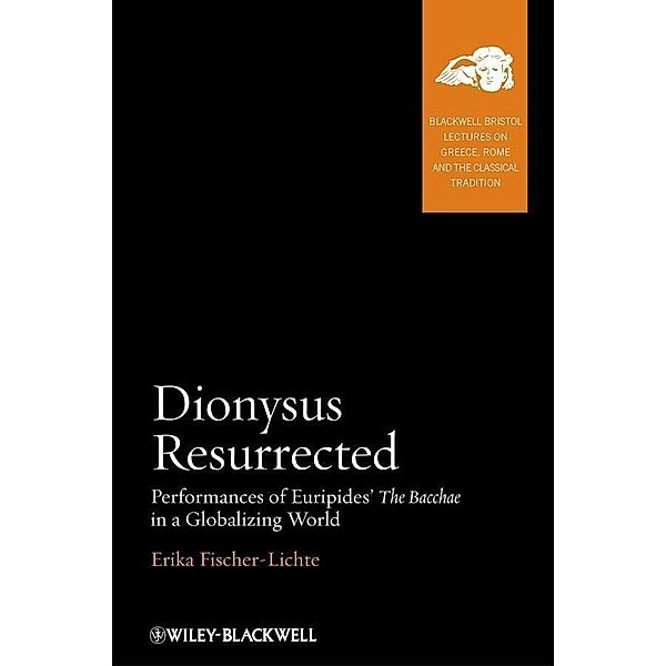 Dionysus Resurrected / Blackwell-Bristol Lectures on Greece, Rome and the Classical Tradition, Erika Fischer-Lichte