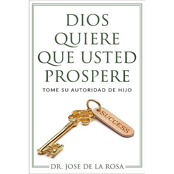 Dios Quiere Que Usted Prospere Tome su Autoridad de Hijo, Jose de La Rosa