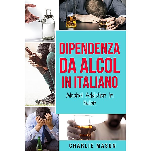 Dipendenza da Alcol In Italiano/ Alcohol Addiction In Italian, Charlie Mason