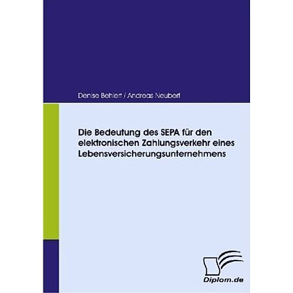 Diplom.de / Die Bedeutung des SEPA für den elektronischen Zahlungsverkehr eines Lebensversicherungsunternehmens, Denise Behlert, Andreas Neubert
