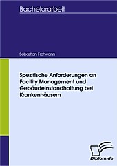 Diplom.de: Spezifische Anforderungen an Facility Management und Gebäudeinstandhaltung bei Krankenhäusern - eBook - Sebastian Frohwann,