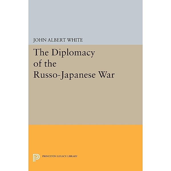 Diplomacy of the Russo-Japanese War / Princeton Legacy Library Bd.2165, John Albert White