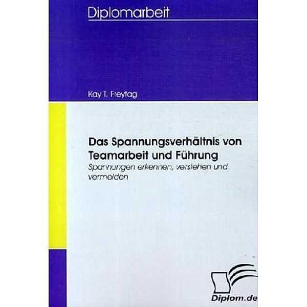 Diplomarbeit / Das Spannungsverhältnis von Teamarbeit und Führung, Kay T. Freytag