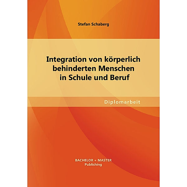 Diplomarbeit / Integration von körperlich behinderten Menschen in Schule und Beruf, Stefan Schaberg