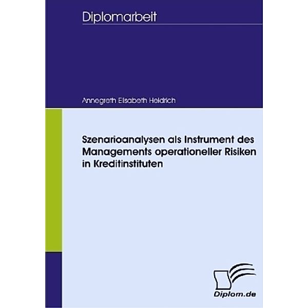 Diplomarbeit / Szenarioanalysen als Instrument des Managements operationeller Risiken in Kreditinstituten, Annegreth E. Heidrich