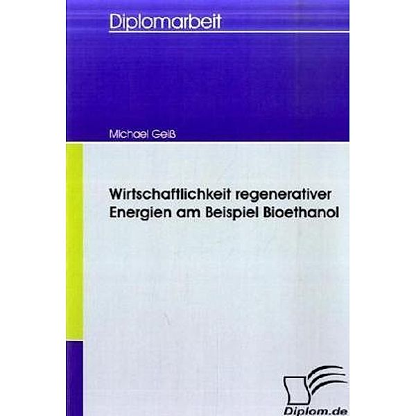 Diplomarbeit / Wirtschaftlichkeit regenerativer Energien am Beispiel Bioethanol, Michael Geiß