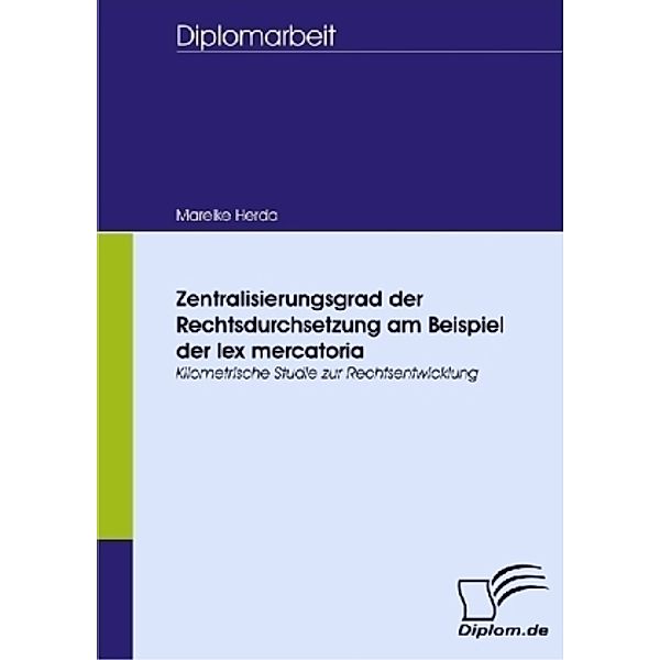 Diplomarbeit / Zentralisierungsgrad der Rechtsdurchsetzung am Beispiel der lex mercatoria, Mareike Herda