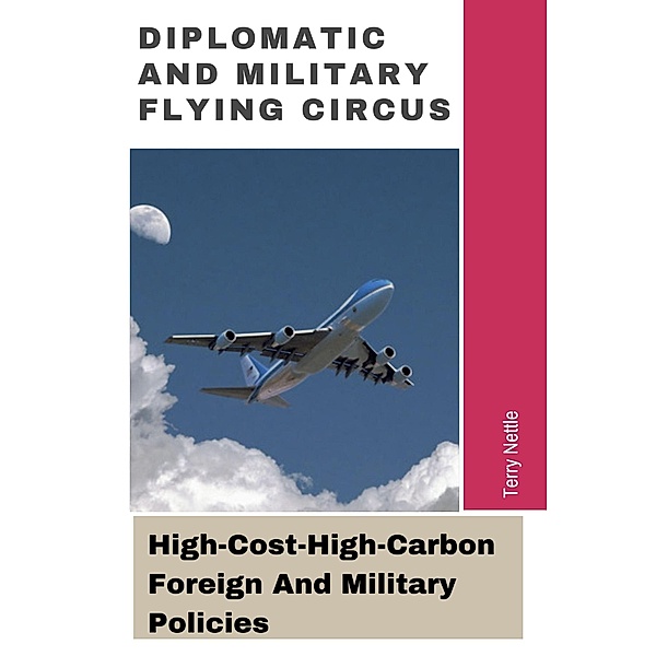 Diplomatic And Military Flying Circus: High-Cost-High-Carbon Foreign And Military Policies, Terry Nettle
