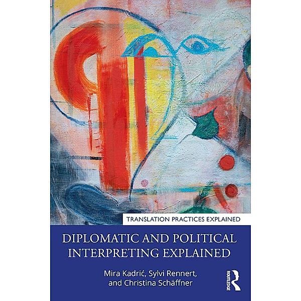 Diplomatic and Political Interpreting Explained, Mira Kadric, Sylvi Rennert, Christina Schäffner