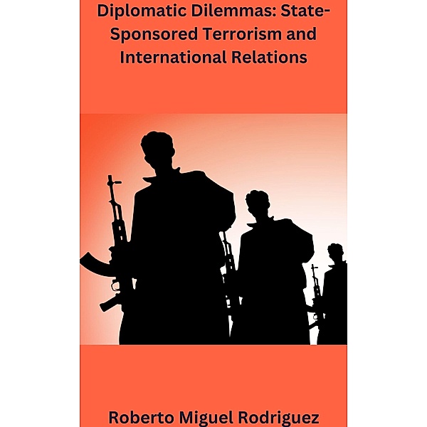 Diplomatic Dilemmas: State-sponsored Terrorism and International Relations, Roberto Miguel Rodriguez
