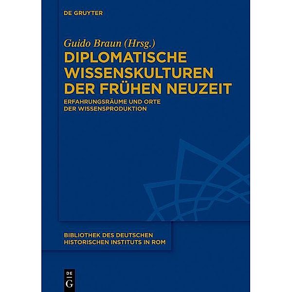 Diplomatische Wissenskulturen der Frühen Neuzeit / Bibliothek des Deutschen Historischen Instituts in Rom Bd.136