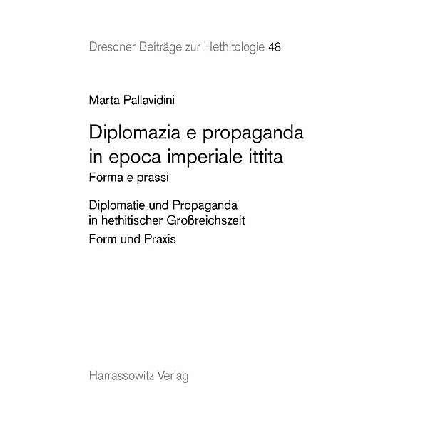 Diplomazia e propaganda in epoca imperiale ittita / Dresdner Beiträge zur Hethitologie Bd.48, Marta Pallavidini