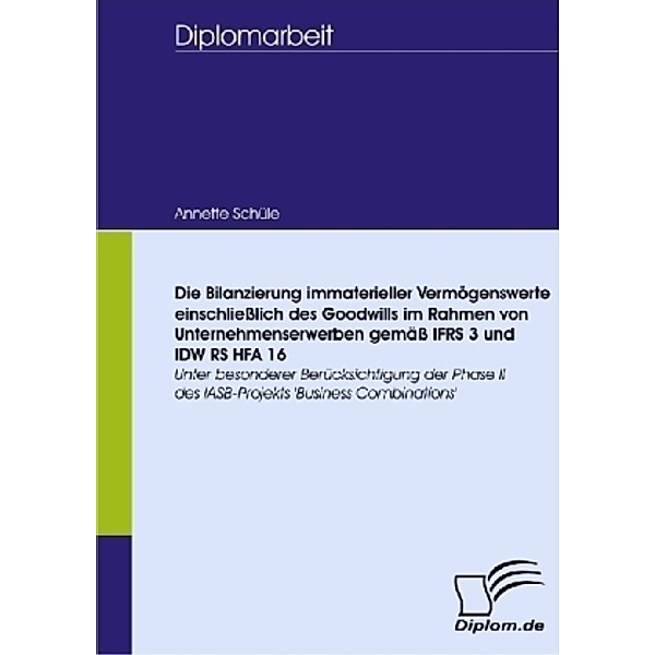 Diplomica / Die Bilanzierung immaterieller Vermögenswerte einschließlich des Goodwills im Rahmen von Unternehmenserwerben gemäß IFRS 3 und IDW RS HFA 16, Annette Schüle