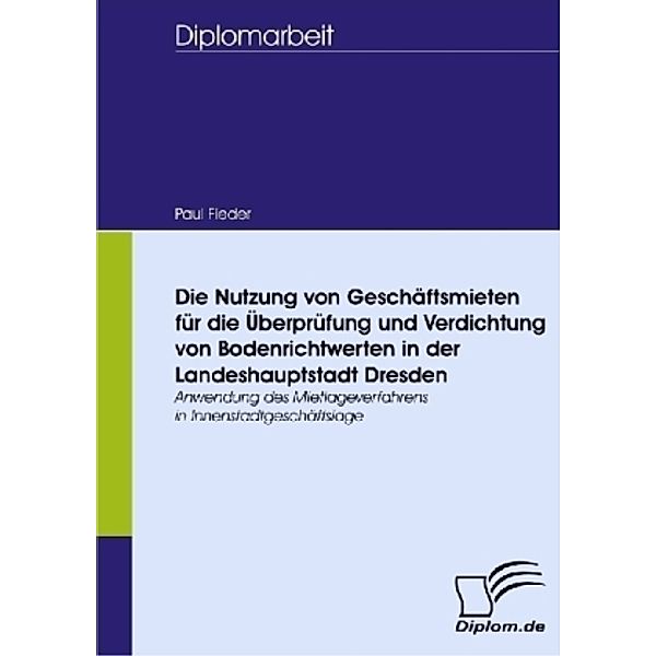 Diplomica / Die Nutzung von Geschäftsmieten für die Überprüfung und Verdichtung von Bodenrichtwerten in der Landeshauptstadt Dresden, Paul Fieder