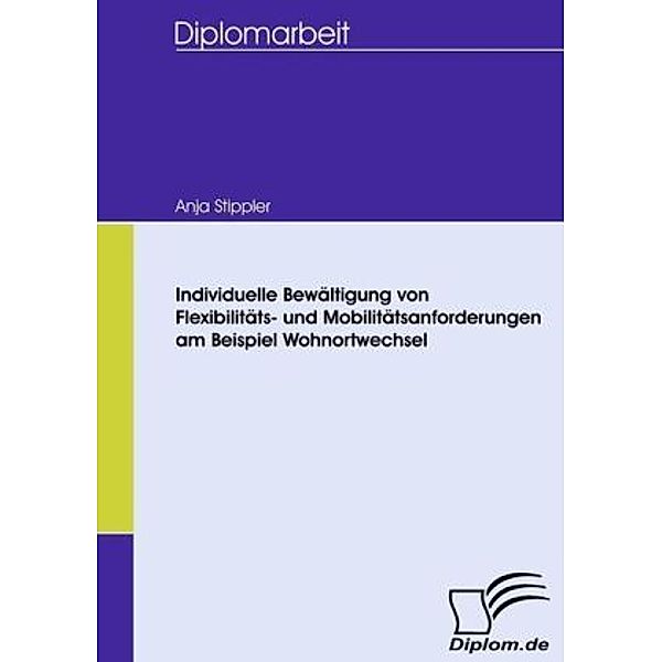 Diplomica / Individuelle Bewältigung von Flexibilitäts- und Mobilitätsanforderungen am Beispiel Wohnortwechsel, Anja Stippler