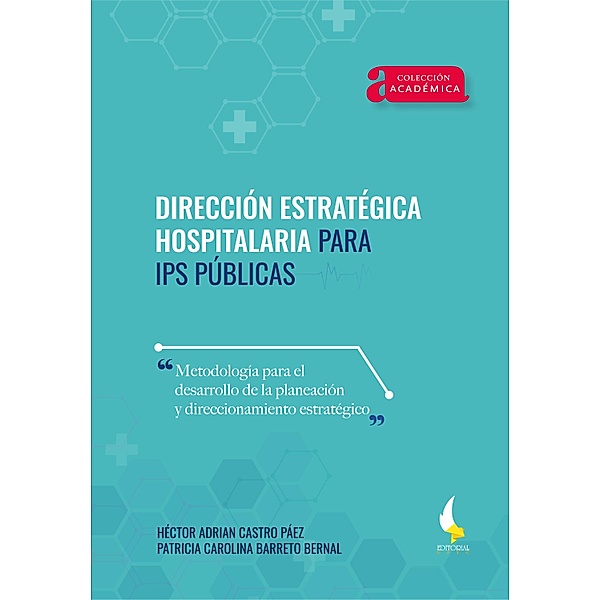 Dirección estratégica hospitalaria para IPS públicas. / Académica Bd.59, Héctor Adrian Castro Páez, Patricia Carolina Barreto Bernal