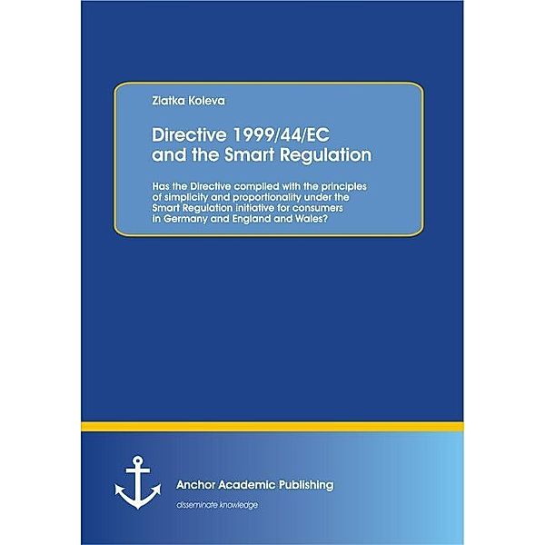 Directive 1999/44/EC and the Smart Regulation: Has the Directive complied with the principles of simplicity and proportionality under the Smart Regulation initiative for consumers in Germany and England and Wales?, Zlatka Koleva