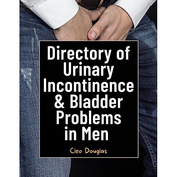 Directory of Urinary Incontinence & Bladder Problems in Men, Cleo Douglas