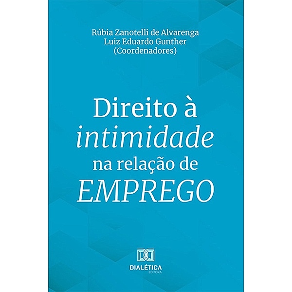 Direito à intimidade na relação de emprego, Rúbia Zanotelli de Alvarenga, Luiz Eduardo Gunther