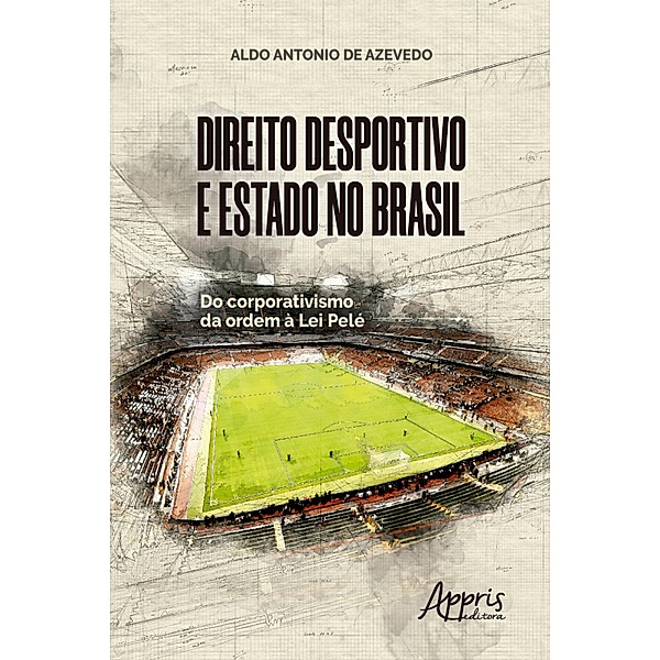 Direito Desportivo e Estado No Brasil: Do Corporativismo da Ordem à Lei Pelé, Aldo Antonio de Azevedo
