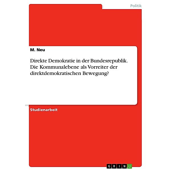 Direkte Demokratie in der Bundesrepublik. Die Kommunalebene als Vorreiter der direktdemokratischen Bewegung?, M. Neu