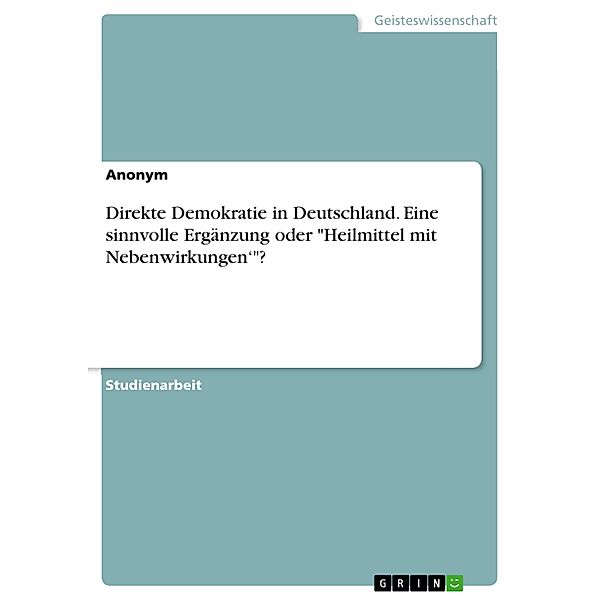 Direkte Demokratie in Deutschland. Eine sinnvolle Ergänzung oder Heilmittel mit Nebenwirkungen'?