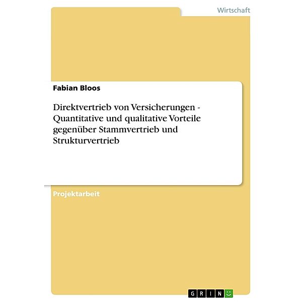 Direktvertrieb von Versicherungen - Quantitative und qualitative Vorteile gegenüber Stammvertrieb und Strukturvertrieb, Fabian Bloos