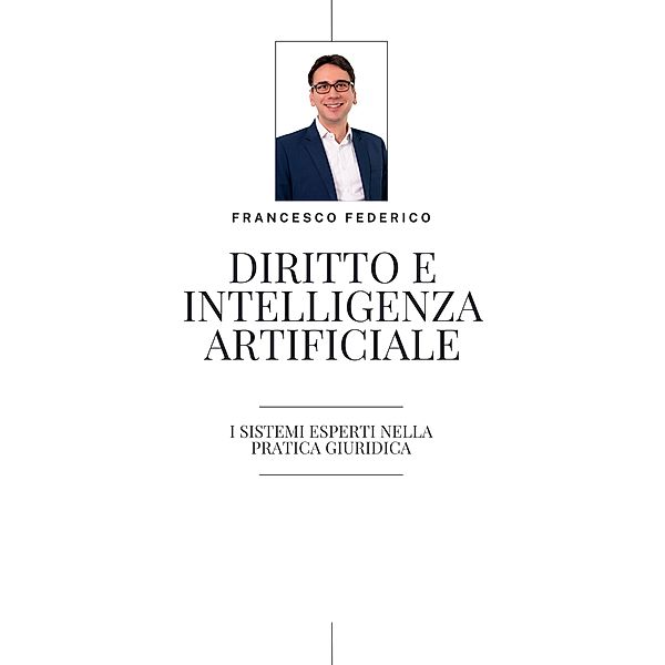 Diritto e Intelligenza Artificiale- i Sistemi Esperti nella Pratica Giuridica, Francesco Federico