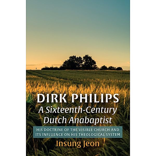 Dirk Philips, A Sixteenth-Century Dutch Anabaptist, Insung Jeon