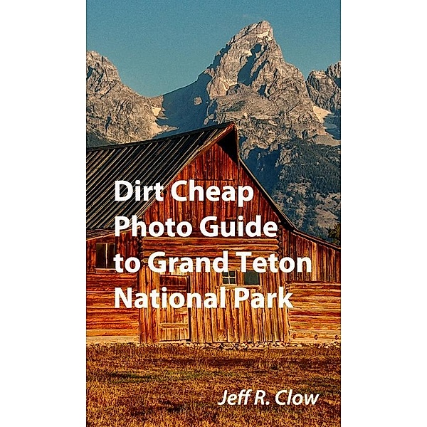 Dirt Cheap Photo Guide to Grand Teton National Park, Jeff Clow