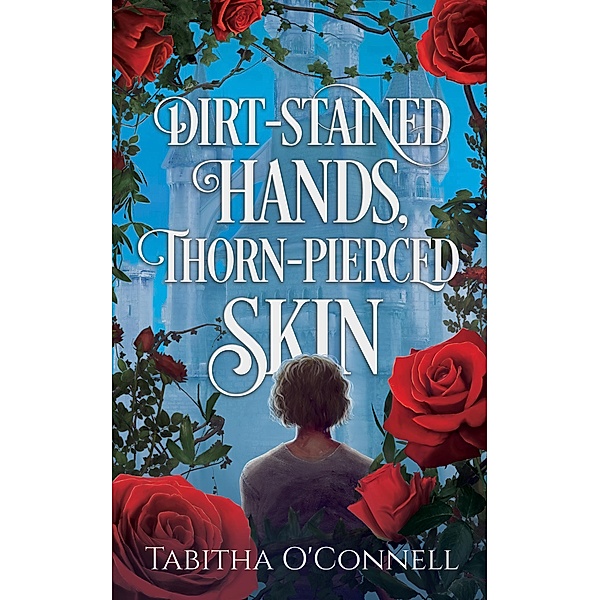 Dirt-Stained Hands, Thorn-Pierced Skin, Tabitha O'Connell
