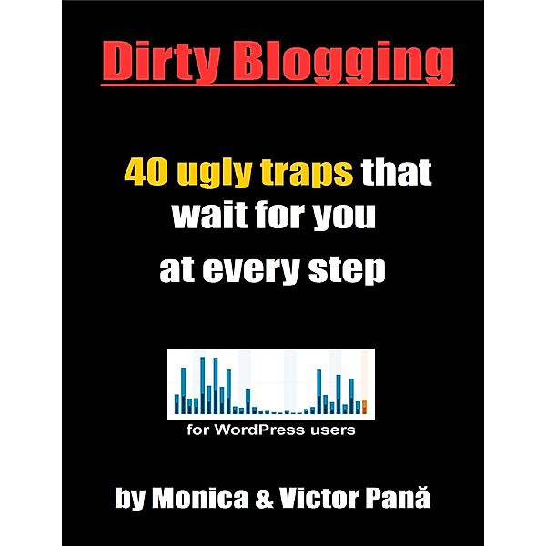 Dirty Blogging - 40 Ugly Traps That Wait for You  At Every Step, Monica Pana, Victor Pana