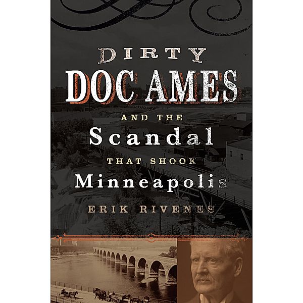 Dirty Doc Ames and the Scandal that Shook Minneapolis, Erik Jonathan Rivenes