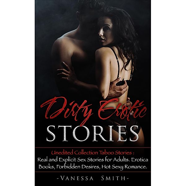 Dirty Erotic Stories: Unedited Collection Taboo Stories: Real and Explicit Sex Stories for Adults. Erotica Books, Forbidden Desires, Hot Sexy Romance. (Dirty Series, #1) / Dirty Series, Vanessa Smith