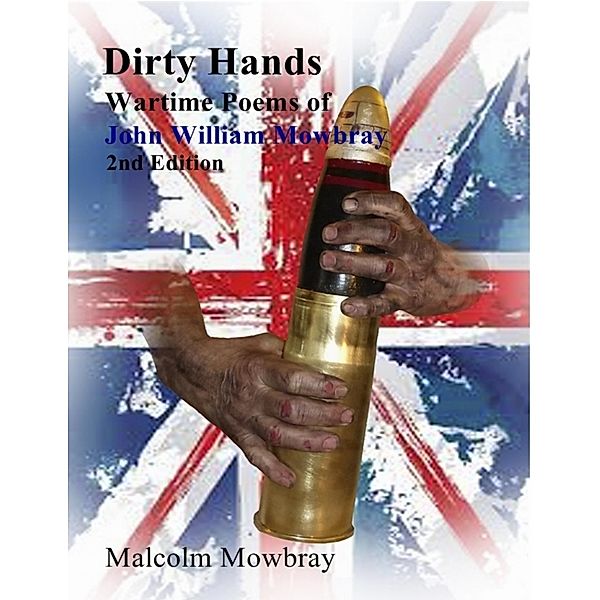 Dirty Hands, Wartime Poems of, John William Mowbray, 2nd Edition, Malcolm Mowbray