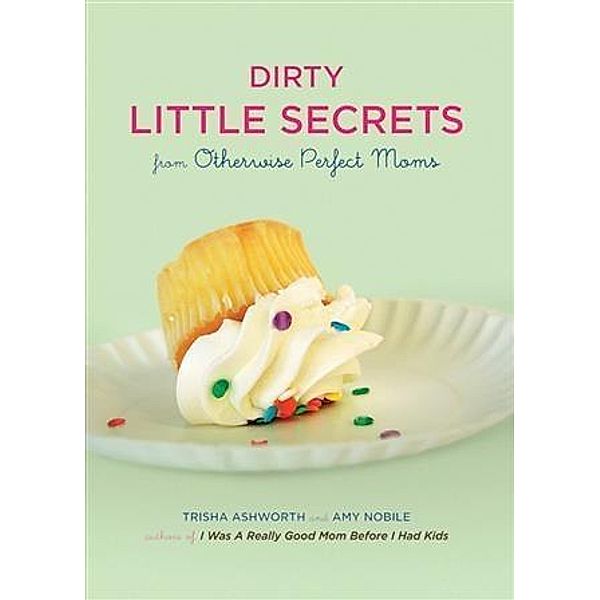 Dirty Little Secrets from Otherwise Perfect Moms, Trisha Ashworth