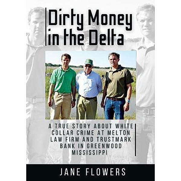 Dirty Money in the Delta, A True Story about White Collar Crime at Melton Law Firm and Trustmark Bank in Greenwood Mississippi, Jane Flowers