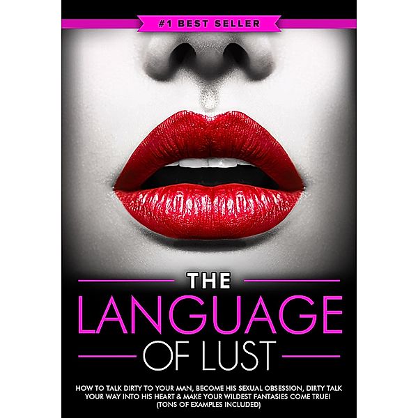 Dirty Talk: The Language of Lust - How to Talk Dirty to Your Man, Become His Sexual Obsession, Dirty Talk Your Way into His Heart & Make Your Wildest Fantasies Come True! (Tons of Examples Included) / eBookIt.com, Eric Monroe