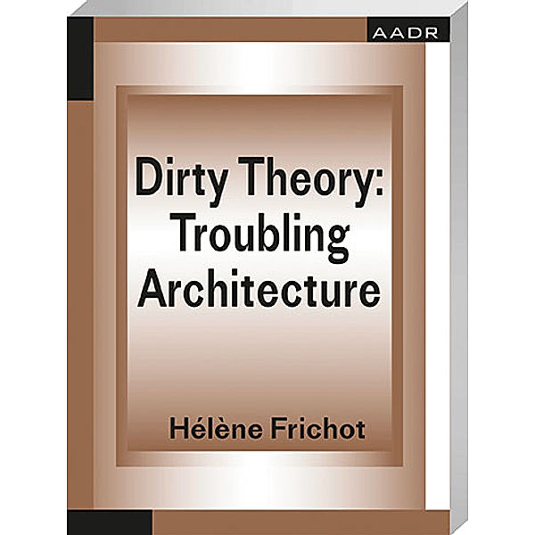Dirty Theory: Troubling Architecture, Héléne Frichot