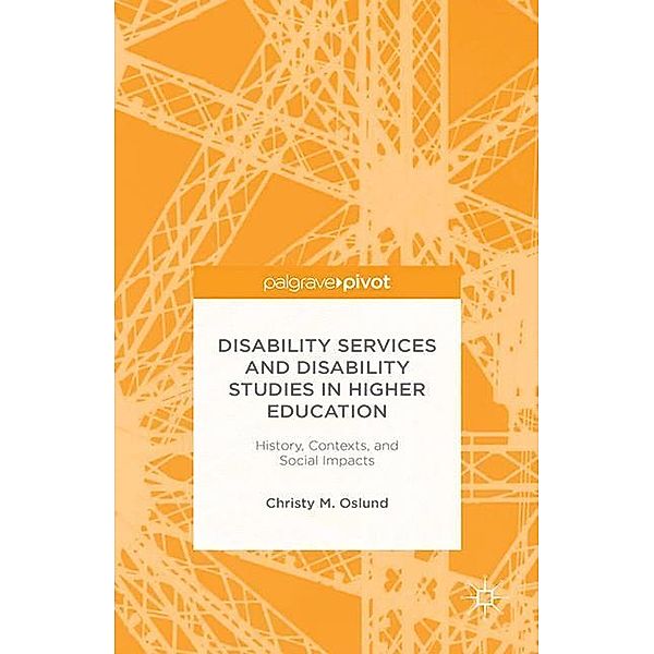 Disability Services and Disability Studies in Higher Education: History, Contexts, and Social Impacts, C. Oslund