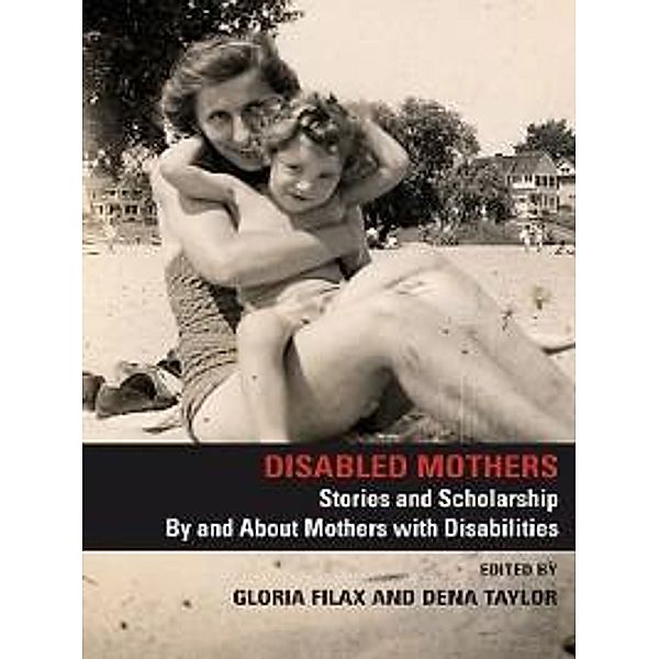 Disabled Mothers: Stories and Scholarship By and About Mother with Disabilities, Gloria Filax