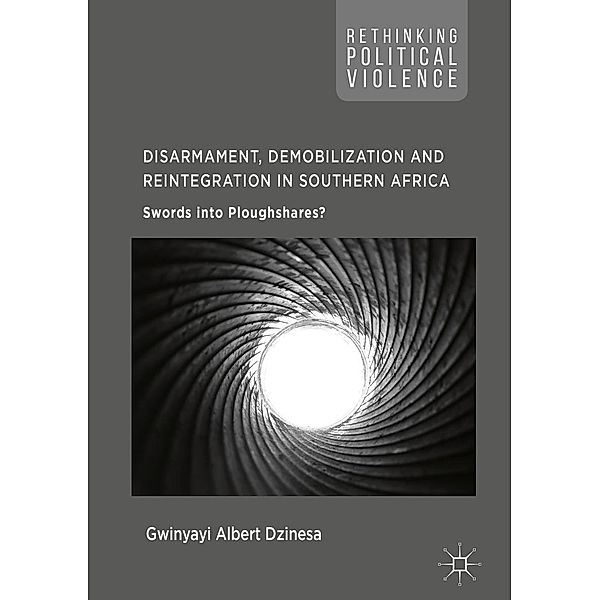 Disarmament, Demobilization and Reintegration in Southern Africa / Rethinking Political Violence, Gwinyayi Albert Dzinesa