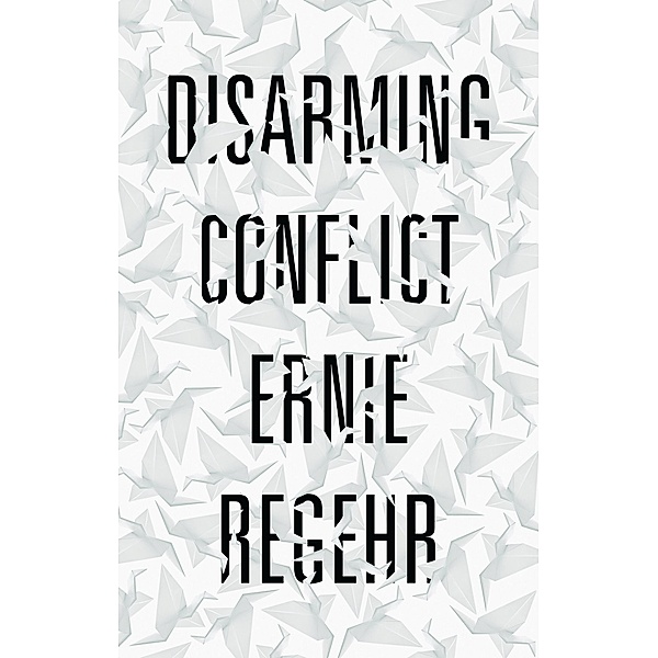 Disarming Conflict, Ernie Regehr