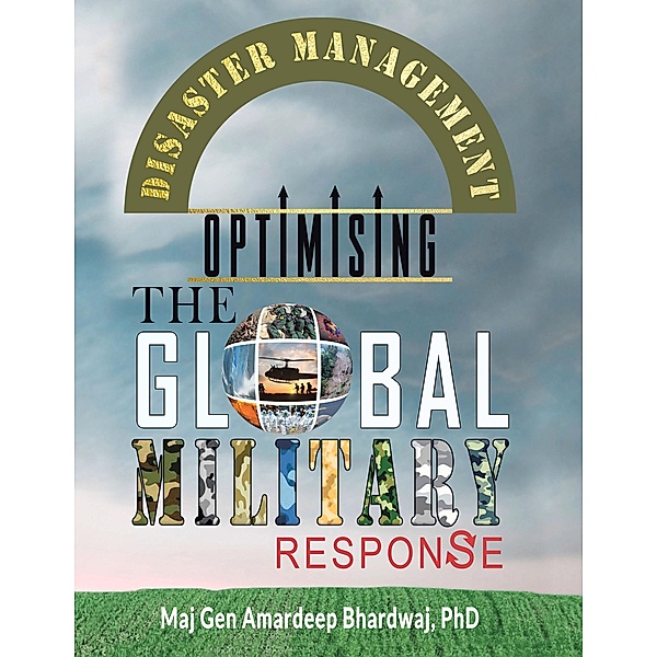Disaster Management : Optimising the Global Military Response, Maj Gen Amardeep Bhardwaj