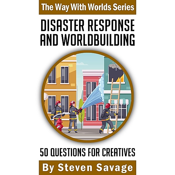 Disaster Response and Worldbuilding: 50 Questions For Creatives (Way With Worlds, #21) / Way With Worlds, Steven Savage