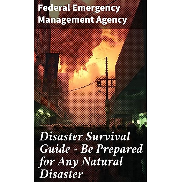 Disaster Survival Guide - Be Prepared for Any Natural Disaster, Federal Emergency Management Agency