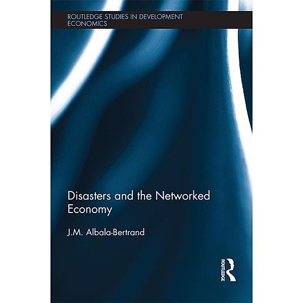 Disasters and the Networked Economy / Routledge Studies in Development Economics, J. M. Albala-Bertrand